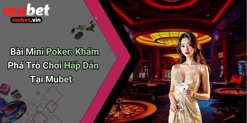 Bài Mini Poker: Khám Phá Trò Chơi Hấp Dẫn Tại Mubet