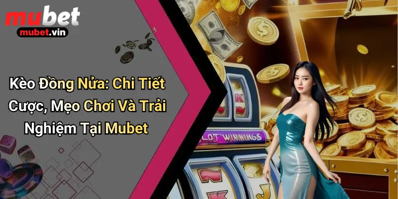 Kèo Đồng Nửa: Chi Tiết Cược, Mẹo Chơi Và Trải Nghiệm Tại Mubet